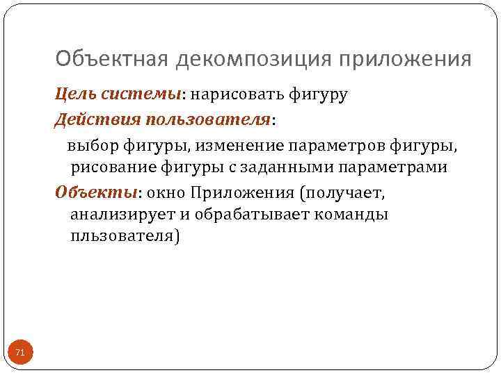 Объектная декомпозиция приложения Цель системы: нарисовать фигуру Действия пользователя: выбор фигуры, изменение параметров фигуры,