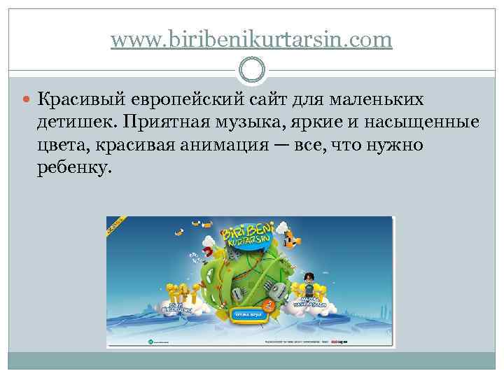 www. biribenikurtarsin. com Красивый европейский сайт для маленьких детишек. Приятная музыка, яркие и насыщенные