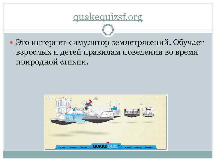 quakequizsf. org Это интернет-симулятор землетрясений. Обучает взрослых и детей правилам поведения во время природной