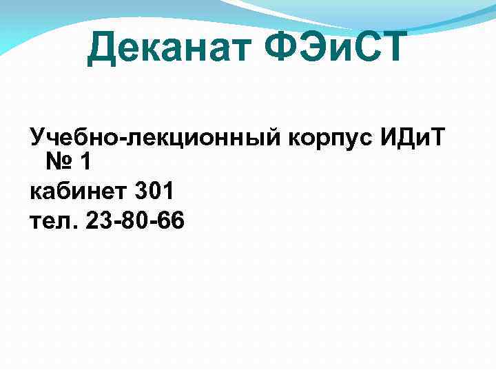 Деканат ФЭи. СТ Учебно-лекционный корпус ИДи. Т № 1 кабинет 301 тел. 23 -80