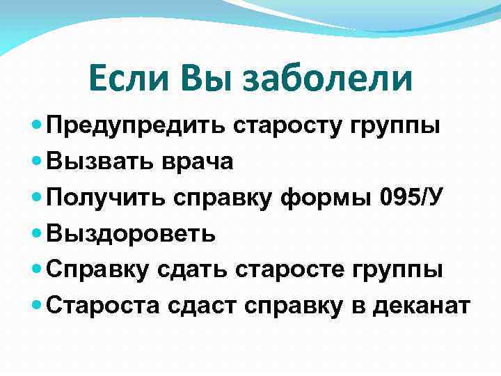 Если Вы заболели Предупредить старосту группы Вызвать врача Получить справку формы 095/У Выздороветь Справку