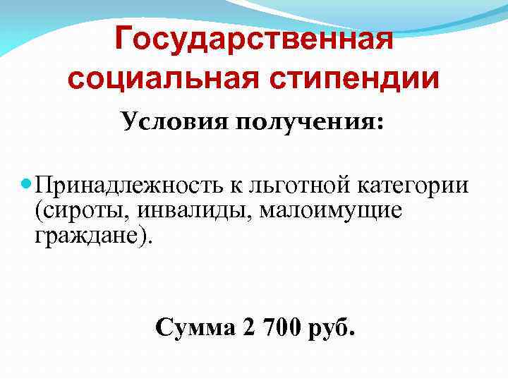 Государственная социальная стипендии Условия получения: Принадлежность к льготной категории (сироты, инвалиды, малоимущие граждане). Сумма