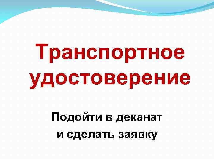 Транспортное удостоверение Подойти в деканат и сделать заявку 