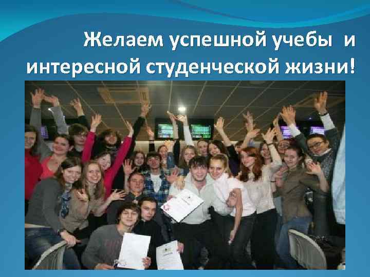 Желаем успешной учебы и интересной студенческой жизни! 