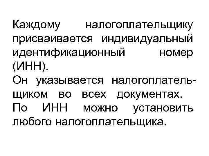 Каждому налогоплательщику присваивается индивидуальный идентификационный номер (ИНН). Он указывается налогоплательщиком во всех документах. По