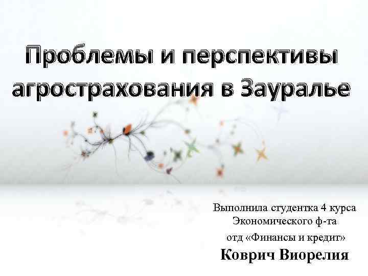 Проблемы и перспективы агрострахования в Зауралье Выполнила студентка 4 курса Экономического ф-та отд «Финансы