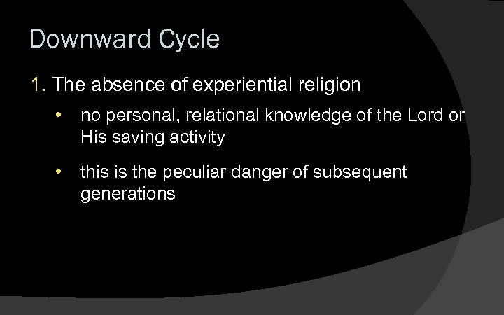Downward Cycle 1. The absence of experiential religion • no personal, relational knowledge of