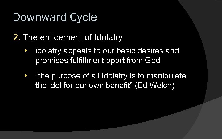 Downward Cycle 2. The enticement of Idolatry • idolatry appeals to our basic desires