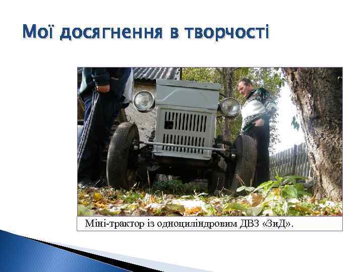 Мої досягнення в творчості Міні-трактор із одноциліндровим ДВЗ «Зи. Д» . 