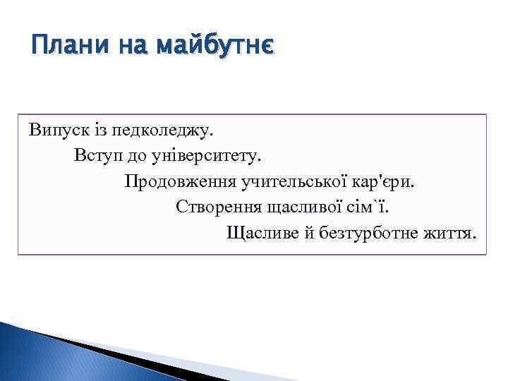 Плани на майбутнє Випуск із педколеджу. Вступ до університету. Продовження учительської кар'єри. Створення щасливої