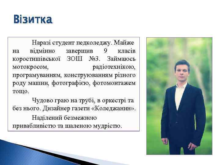Візитка Наразі студент педколеджу. Майже на відмінно завершив 9 класів коростишівської ЗОШ № 3.