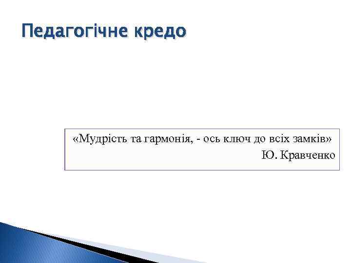 Педагогічне кредо «Мудрість та гармонія, - ось ключ до всіх замків» Ю. Кравченко 