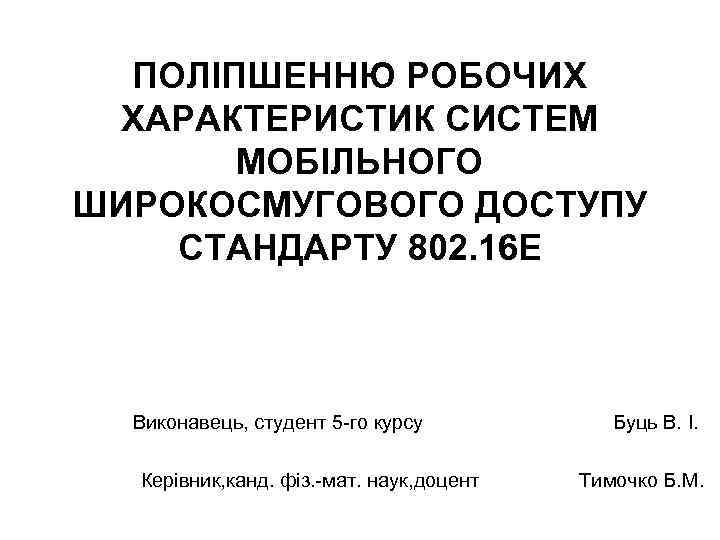 ПОЛІПШЕННЮ РОБОЧИХ ХАРАКТЕРИСТИК СИСТЕМ МОБІЛЬНОГО ШИРОКОСМУГОВОГО ДОСТУПУ СТАНДАРТУ 802. 16 Е Виконавець, студент 5