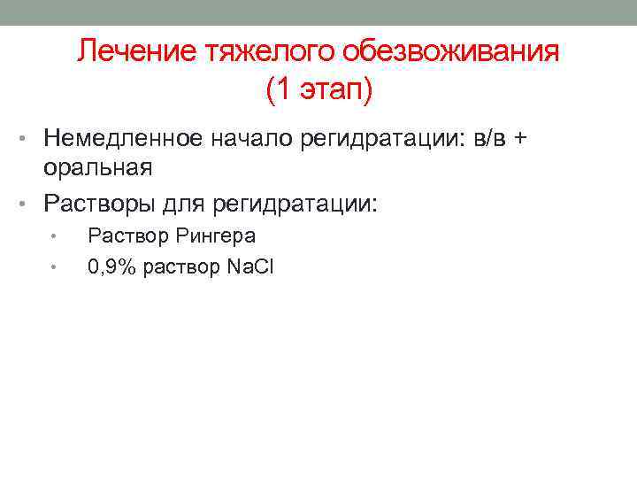 Лечение тяжелого обезвоживания (1 этап) • Немедленное начало регидратации: в/в + оральная • Растворы
