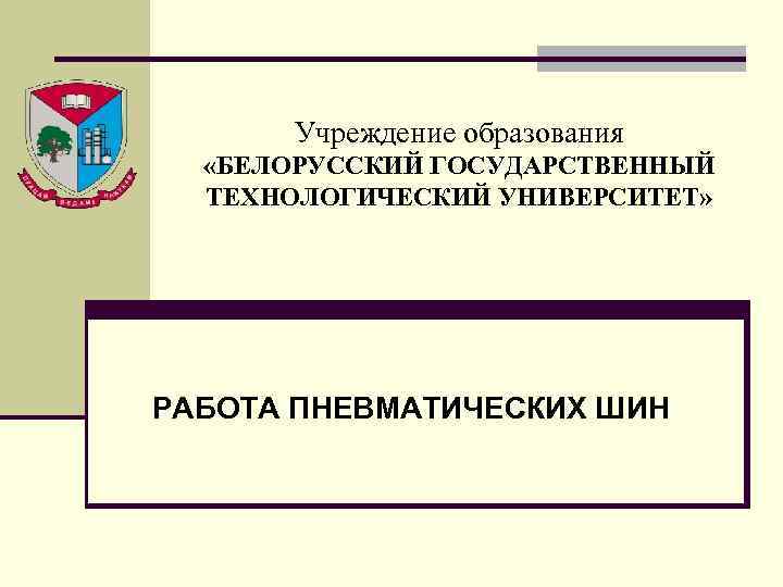 Учреждение образования «БЕЛОРУССКИЙ ГОСУДАРСТВЕННЫЙ ТЕХНОЛОГИЧЕСКИЙ УНИВЕРСИТЕТ» РАБОТА ПНЕВМАТИЧЕСКИХ ШИН 