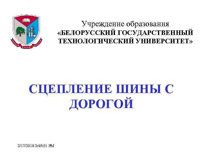 Учреждение образования «БЕЛОРУССКИЙ ГОСУДАРСТВЕННЫЙ ТЕХНОЛОГИЧЕСКИЙ УНИВЕРСИТЕТ» СЦЕПЛЕНИЕ ШИНЫ С ДОРОГОЙ 2/17/2018 2: 49: 01