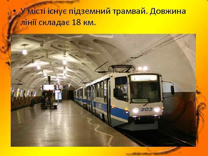  • У місті існує підземний трамвай. Довжина лінії складає 18 км. 