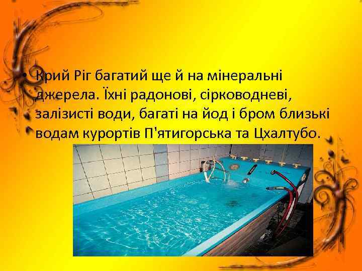  • Крий Ріг багатий ще й на мінеральні джерела. Їхні радонові, сірководневі, залізисті