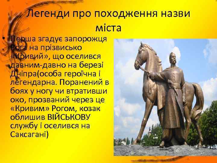 Легенди про походження назви міста • Перша згадує запорожця Рога на прізвисько «Кривий» ,