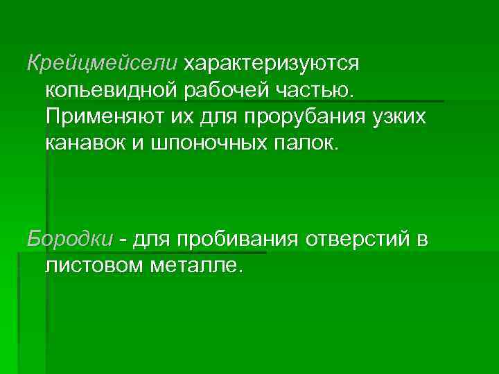 Крейцмейсели характеризуются копьевидной рабочей частью. Применяют их для прорубания узких канавок и шпоночных палок.