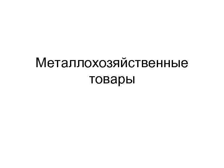 Металлохозяйственные товары 