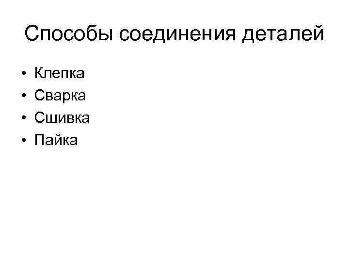 Способы соединения деталей • • Клепка Сварка Сшивка Пайка 