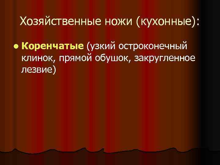 Хозяйственные ножи (кухонные): l Коренчатые (узкий остроконечный клинок, прямой обушок, закругленное лезвие) 