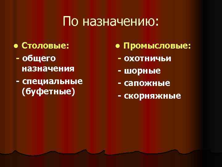 По назначению: Столовые: - общего назначения - специальные (буфетные) l Промысловые: - охотничьи -