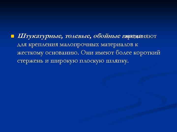 n Штукатурные, толевые, обойные гвозди применяют для крепления малопрочных материалов к жесткому основанию. Они