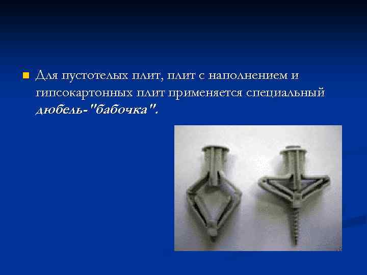 n Для пустотелых плит, плит с наполнением и гипсокартонных плит применяется специальный дюбель-"бабочка". 