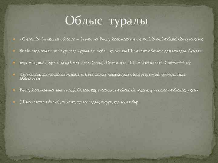 Облыс туралы • Оңтүстік Қазақстан облысы – Қазақстан Республикасының оңтүстігіндегі әкімшілік-аумақтық бөлік. 1932 жылы