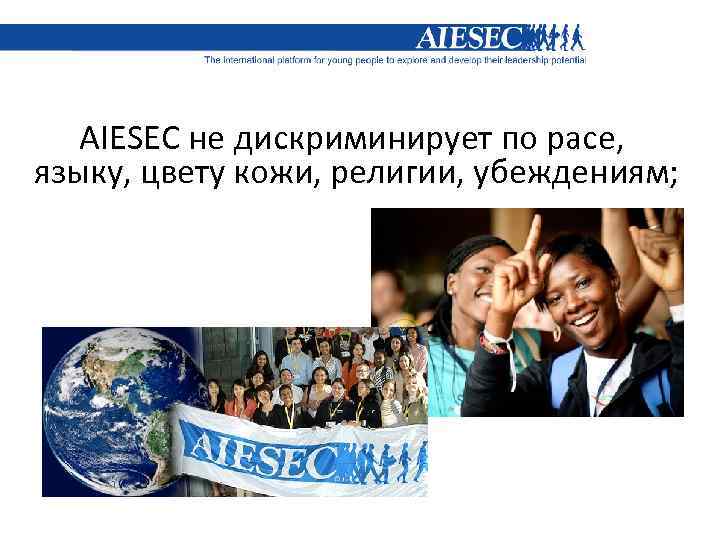 AIESEC не дискриминирует по расе, языку, цвету кожи, религии, убеждениям; 