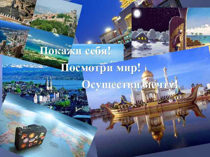 Покажи себя! Посмотри мир! Осуществи мечту! 