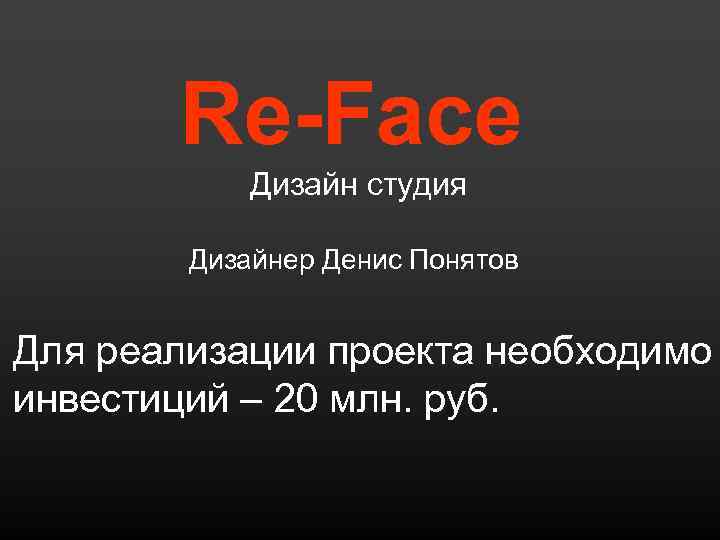 Re-Face Дизайн студия Дизайнер Денис Понятов Для реализации проекта необходимо инвестиций – 20 млн.