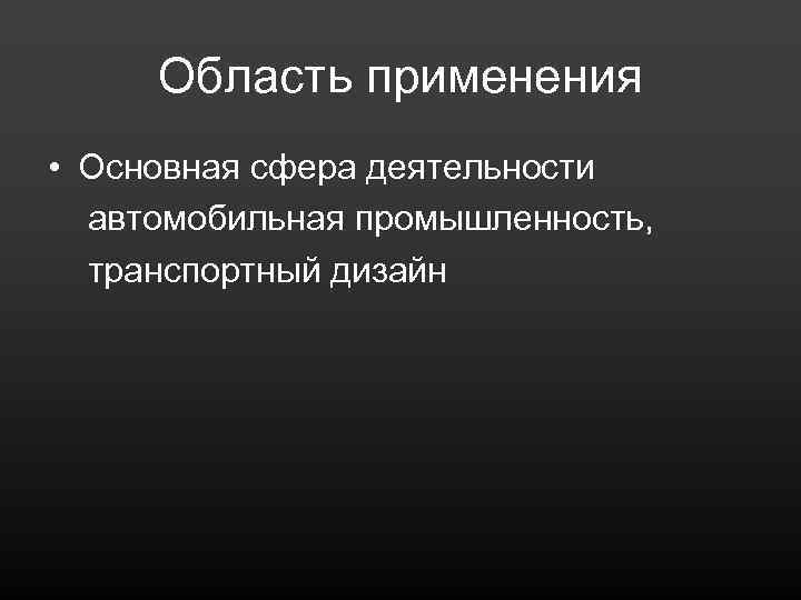 Область применения • Основная сфера деятельности автомобильная промышленность, транспортный дизайн 