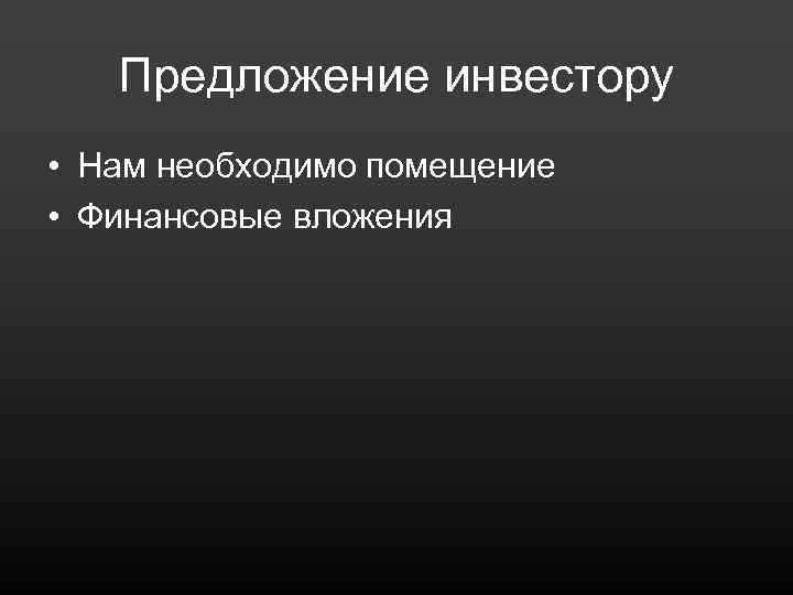 Предложение инвестору • Нам необходимо помещение • Финансовые вложения 