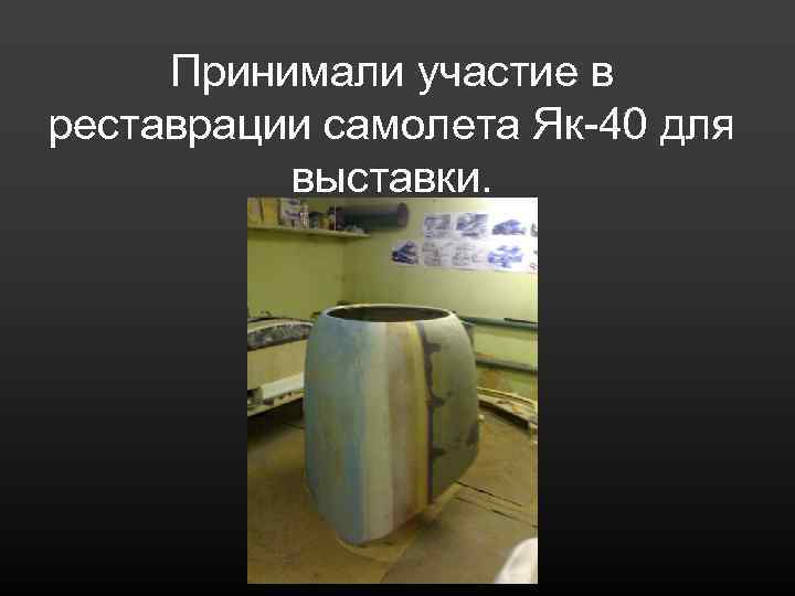 Принимали участие в реставрации самолета Як-40 для выставки. 