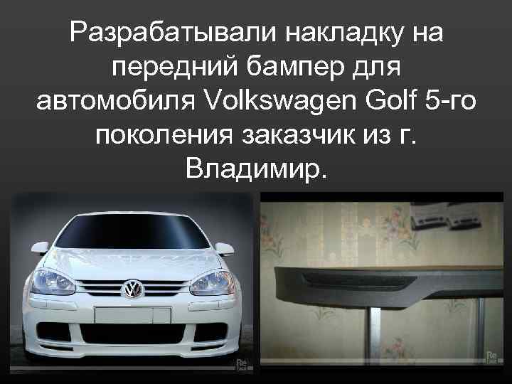 Разрабатывали накладку на передний бампер для автомобиля Volkswagen Golf 5 -го поколения заказчик из