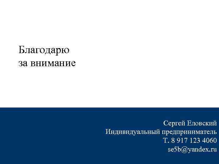 Благодарю за внимание Сергей Еловский Индивидуальный предприниматель Т. 8 917 123 4060 se 5