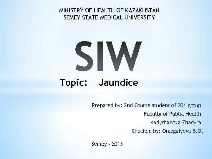 MINISTRY OF HEALTH OF KAZAKHSTAN SEMEY STATE MEDICAL UNIVERSITY Topic: Jaundice Prepared by: 2