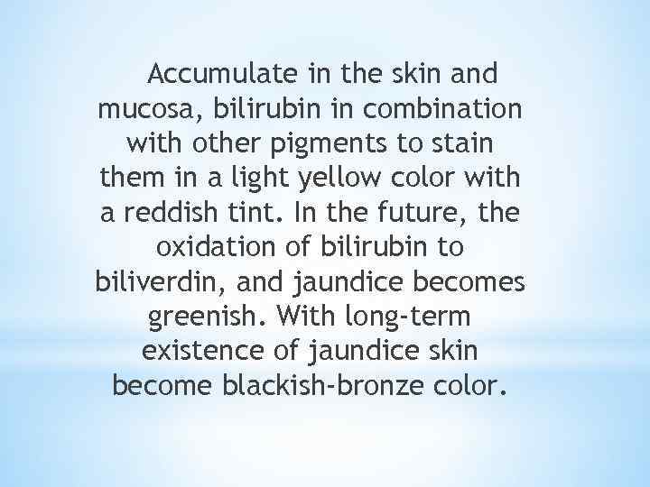 Accumulate in the skin and mucosa, bilirubin in combination with other pigments to stain