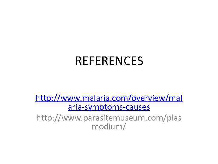 REFERENCES http: //www. malaria. com/overview/mal aria-symptoms-causes http: //www. parasitemuseum. com/plas modium/ 