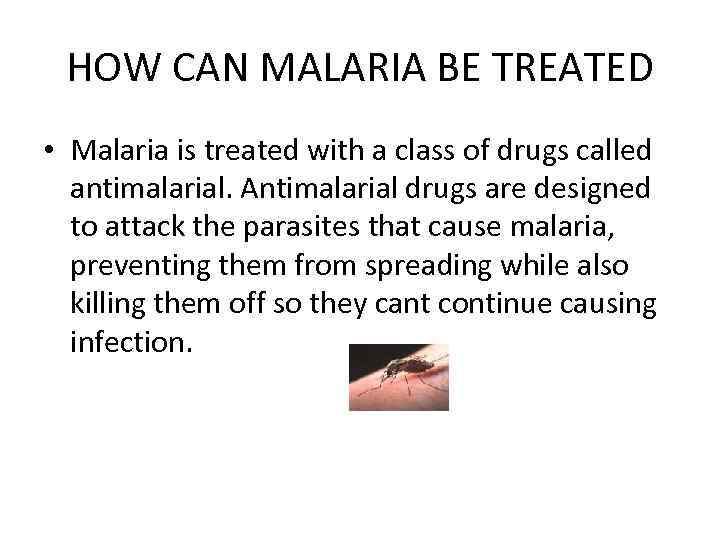 HOW CAN MALARIA BE TREATED • Malaria is treated with a class of drugs