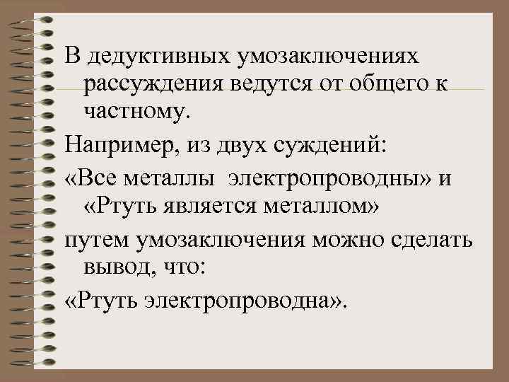 В дедуктивных умозаключениях рассуждения ведутся от общего к частному. Например, из двух суждений: «Все