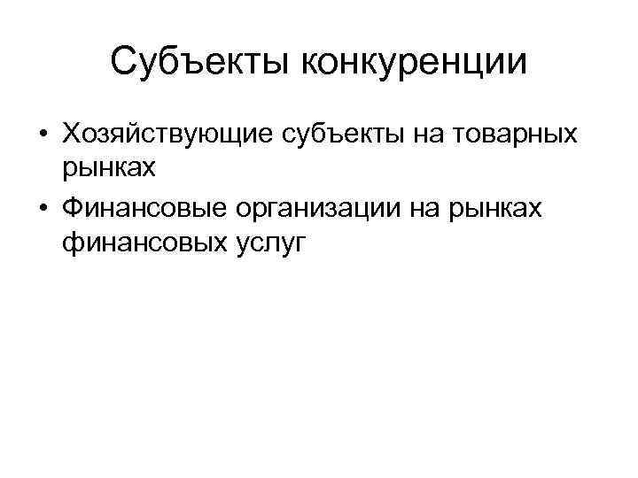 Субъекты конкуренции • Хозяйствующие субъекты на товарных рынках • Финансовые организации на рынках финансовых