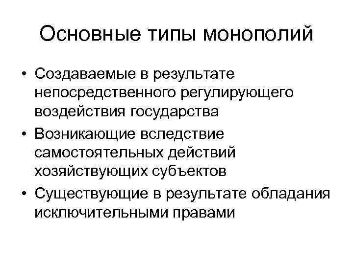 Основные типы монополий • Создаваемые в результате непосредственного регулирующего воздействия государства • Возникающие вследствие