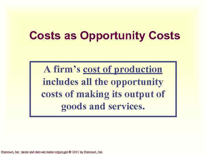 Costs as Opportunity Costs A firm’s cost of production includes all the opportunity costs