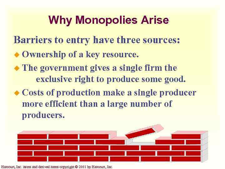 Why Monopolies Arise Barriers to entry have three sources: u Ownership of a key