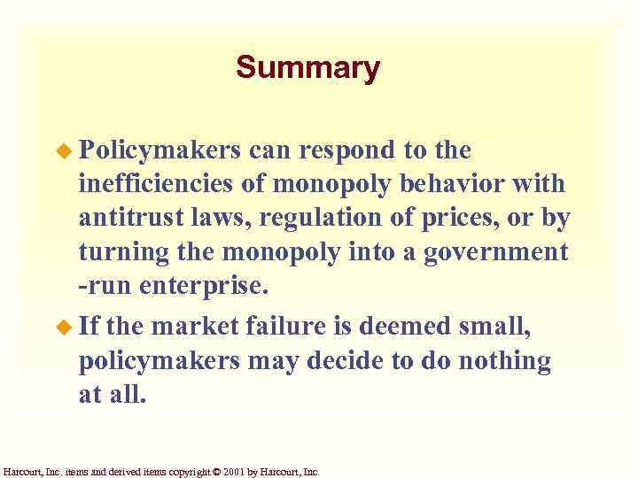 Summary u Policymakers can respond to the inefficiencies of monopoly behavior with antitrust laws,