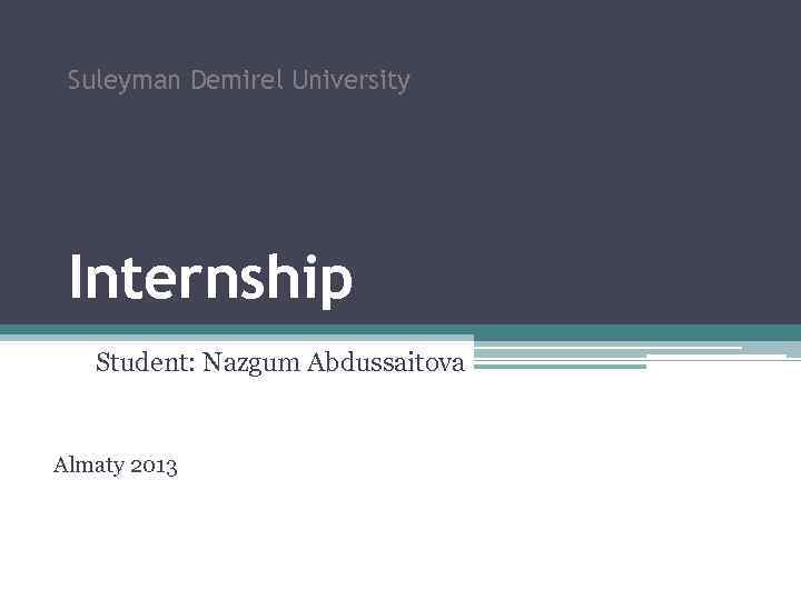 Suleyman Demirel University Internship Student: Nazgum Abdussaitova Almaty 2013 